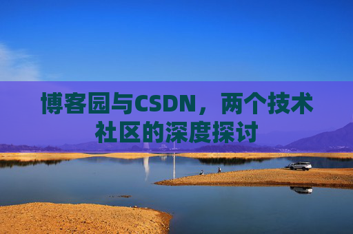 博客园与CSDN，两个技术社区的深度探讨